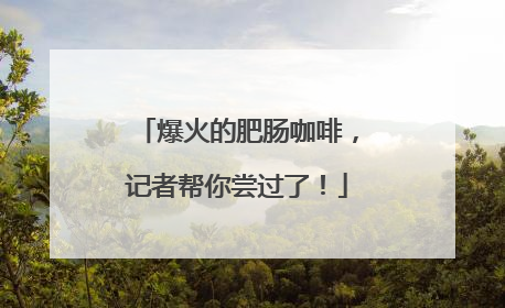 爆火的肥肠咖啡，记者帮你尝过了！