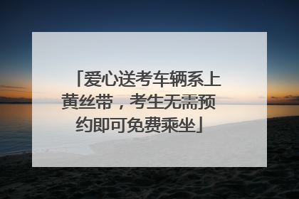 爱心送考车辆系上黄丝带，考生无需预约即可免费乘坐