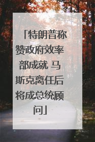 特朗普称赞政府效率部成就 马斯克离任后将成总统顾问