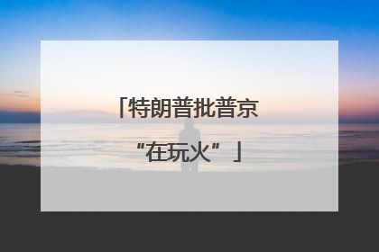特朗普批普京“在玩火”