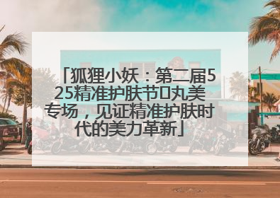 狐狸小妖：第二届525精准护肤节✖丸美专场，见证精准护肤时代的美力革新