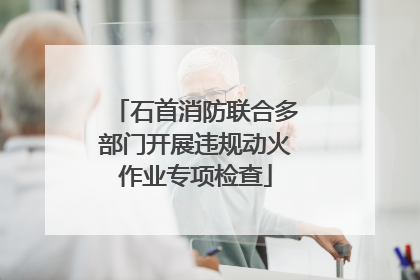 石首消防联合多部门开展违规动火作业专项检查