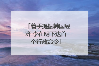 着手提振韩国经济 李在明下达首个行政命令