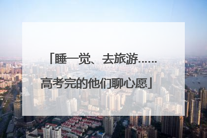 睡一觉、去旅游……高考完的他们聊心愿