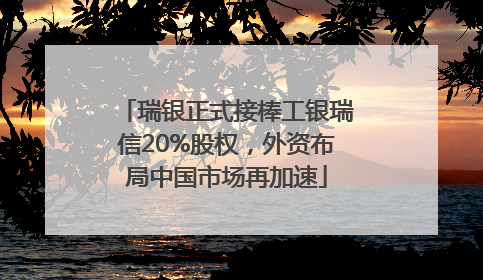 瑞银正式接棒工银瑞信20%股权，外资布局中国市场再加速