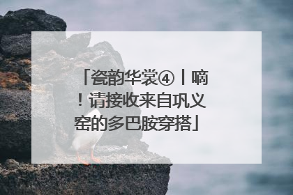 瓷韵华裳④丨嘀！请接收来自巩义窑的多巴胺穿搭