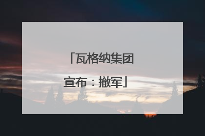 瓦格纳集团宣布：撤军