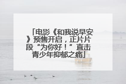 电影《和我说早安》预售开启，正片片段“为你好！”直击青少年抑郁之痛