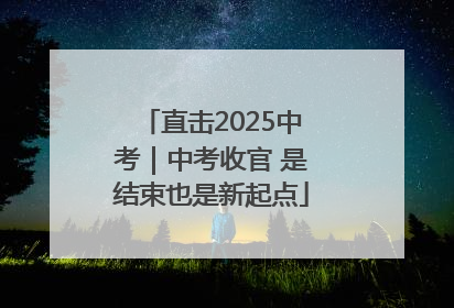直击2025中考｜中考收官 是结束也是新起点