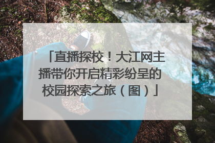 直播探校！大江网主播带你开启精彩纷呈的校园探索之旅（图）