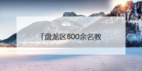 盘龙区800余名教师舞动“青春师韵”