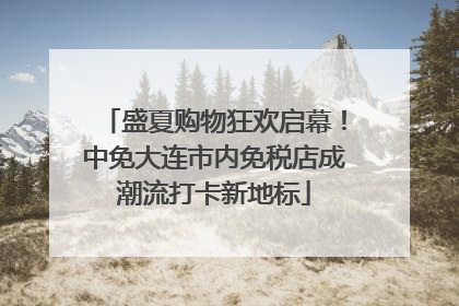 盛夏购物狂欢启幕！中免大连市内免税店成潮流打卡新地标