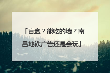 盲盒？能吃的墙？南昌地铁广告还是会玩