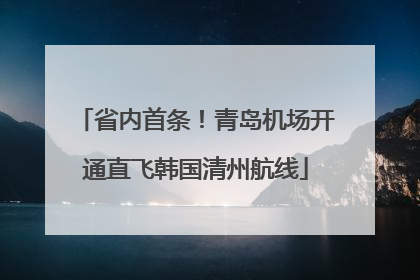 省内首条！青岛机场开通直飞韩国清州航线