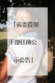 省委管理干部任前公示公告