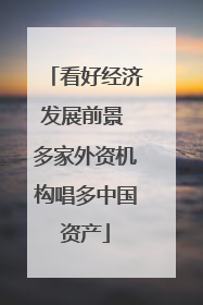 看好经济发展前景 多家外资机构唱多中国资产