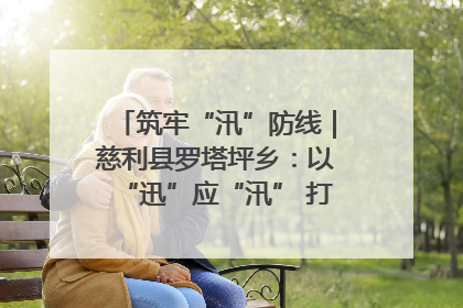 筑牢“汛”防线｜慈利县罗塔坪乡：以“迅”应“汛” 打赢暴雨防御战