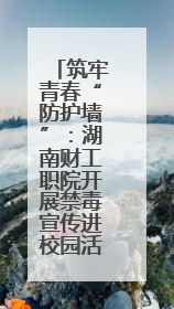 筑牢青春“防护墙”：湖南财工职院开展禁毒宣传进校园活动