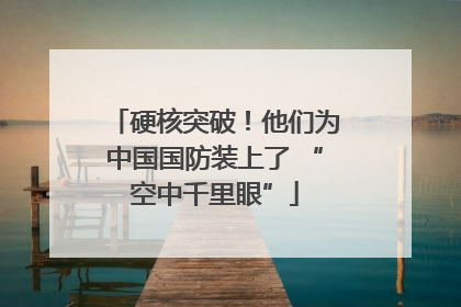 硬核突破！他们为中国国防装上了 “空中千里眼”