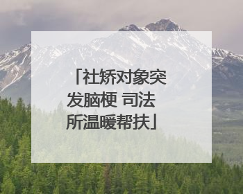 社矫对象突发脑梗 司法所温暖帮扶