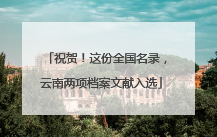 祝贺！这份全国名录，云南两项档案文献入选