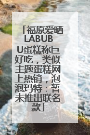 福原爱晒LABUBU蛋糕称巨好吃，类似主题蛋糕网上热销，泡泡玛特：暂未推出联名款
