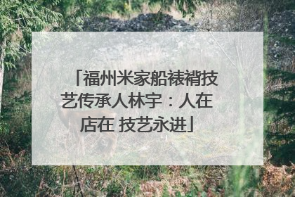 福州米家船裱褙技艺传承人林宇：人在店在 技艺永进