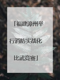 福建漳州举行消防实战化比武竞赛