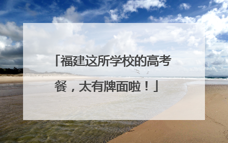 福建这所学校的高考餐，太有牌面啦！