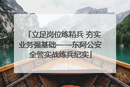 立足岗位练精兵 夯实业务强基础——东阿公安全警实战练兵纪实
