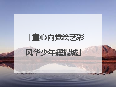 童心向党绘艺彩 风华少年耀撮城