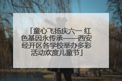 童心飞扬庆六一 红色基因永传承——西安经开区各学校举办多彩活动欢度儿童节
