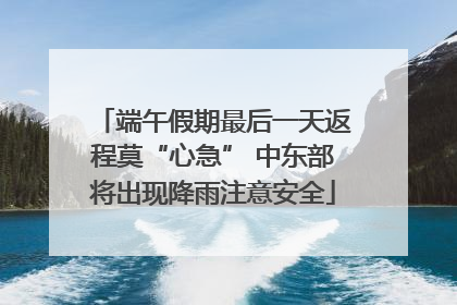 端午假期最后一天返程莫“心急” 中东部将出现降雨注意安全