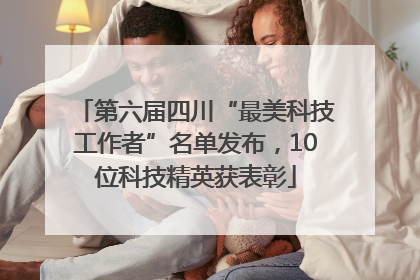 第六届四川“最美科技工作者”名单发布，10位科技精英获表彰