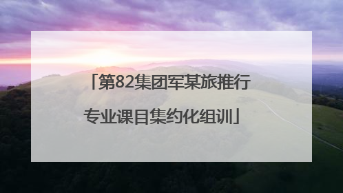 第82集团军某旅推行专业课目集约化组训