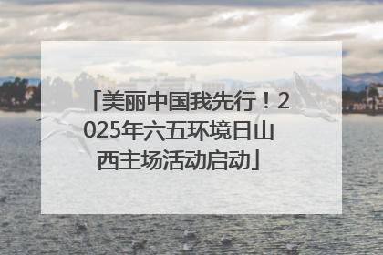 美丽中国我先行！2025年六五环境日山西主场活动启动