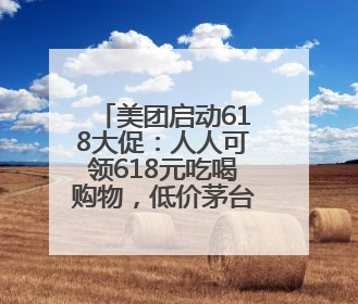 美团启动618大促：人人可领618元吃喝购物，低价茅台iPhone30分钟送达