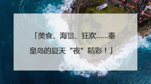 美食、海景、狂欢……秦皇岛的夏天“夜”精彩！