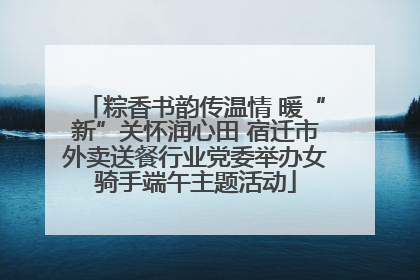 粽香书韵传温情 暖“新”关怀润心田 宿迁市外卖送餐行业党委举办女骑手端午主题活动