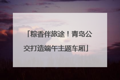 粽香伴旅途！青岛公交打造端午主题车厢