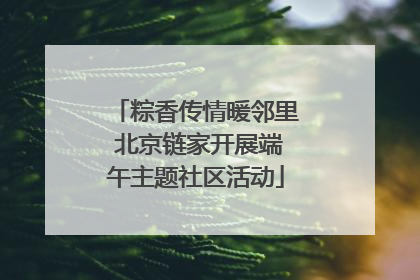 粽香传情暖邻里 北京链家开展端午主题社区活动