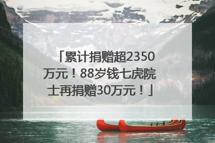 累计捐赠超2350万元！88岁钱七虎院士再捐赠30万元！