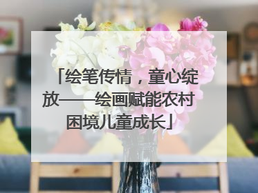 绘笔传情，童心绽放——绘画赋能农村困境儿童成长