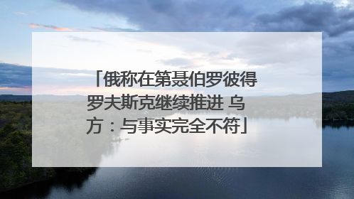 俄称在第聂伯罗彼得罗夫斯克继续推进 乌方：与事实完全不符