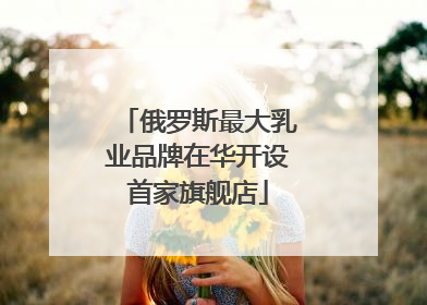 俄罗斯最大乳业品牌在华开设首家旗舰店