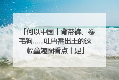 何以中国丨背带裤、卷毛狗……吐鲁番出土的这幅童趣图看点十足