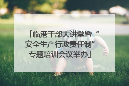 临港干部大讲堂暨“安全生产行政责任制”专题培训会议举办