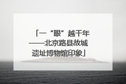 一“眼”越千年——北京路县故城遗址博物馆印象