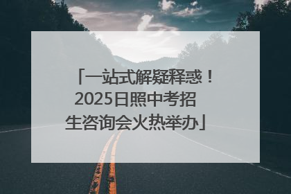 一站式解疑释惑！2025日照中考招生咨询会火热举办