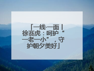 一线·一面丨徐赛虎：呵护“一老一小”，守护朝夕美好